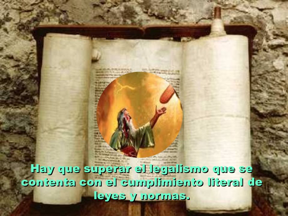 Hay que superar el legalismo que se contenta con el cumplimiento literal de leyes y normas.