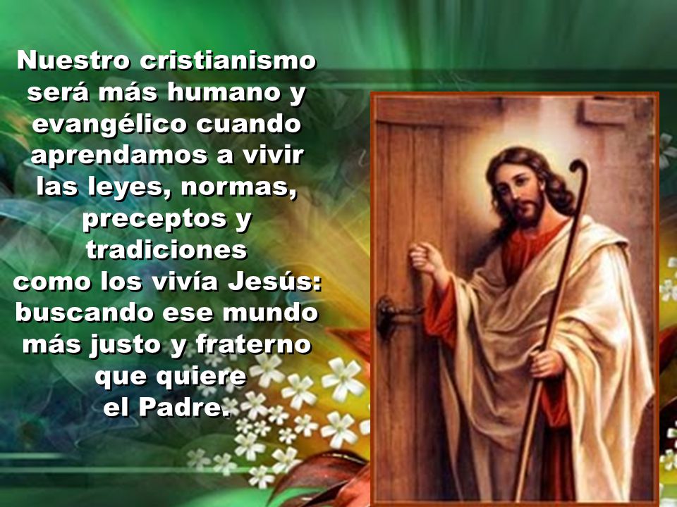 Nuestro cristianismo será más humano y evangélico cuando aprendamos a vivir las leyes, normas, preceptos y tradiciones
