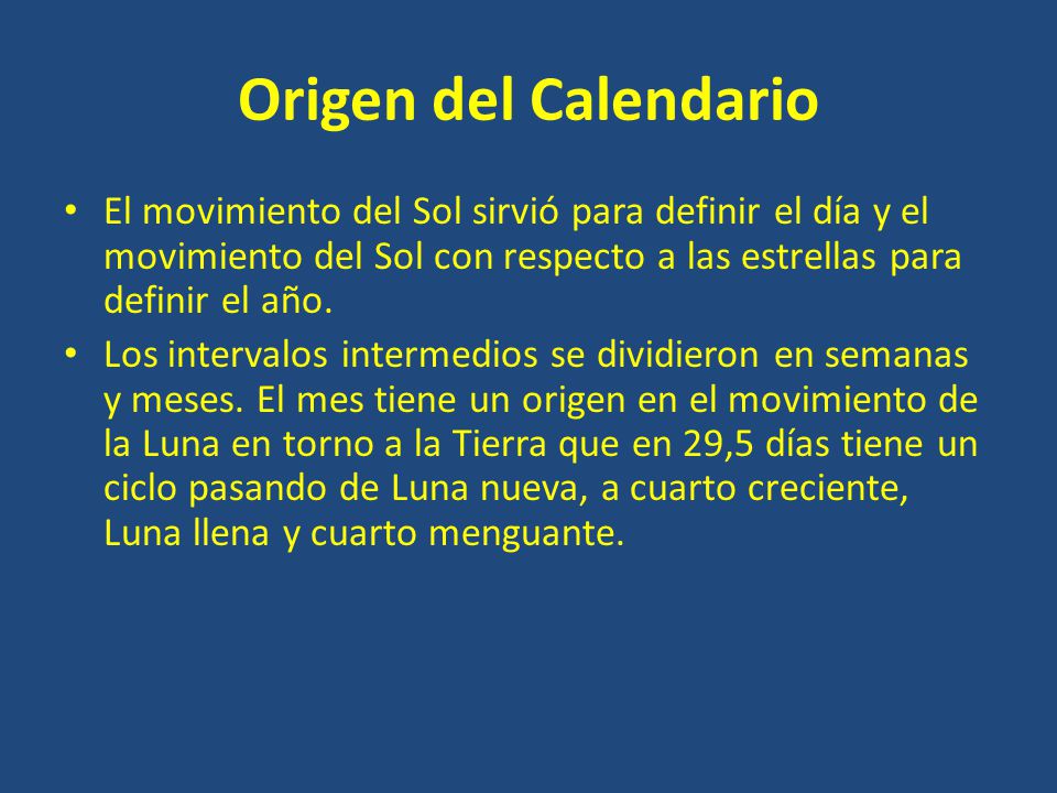 Origen del Calendario El movimiento del Sol sirvió para definir el día y el movimiento del Sol con respecto a las estrellas para definir el año.