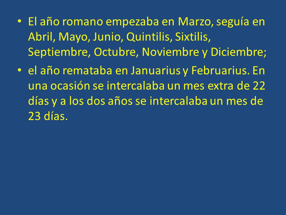 El año romano empezaba en Marzo, seguía en Abril, Mayo, Junio, Quintilis, Sixtilis, Septiembre, Octubre, Noviembre y Diciembre;