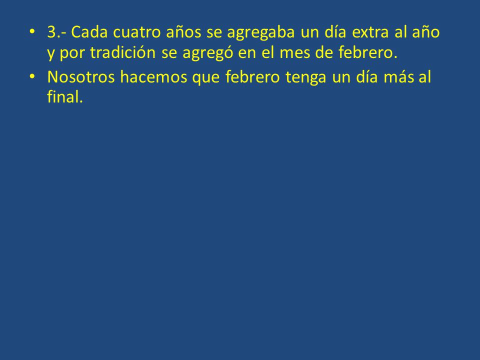 3.- Cada cuatro años se agregaba un día extra al año y por tradición se agregó en el mes de febrero.