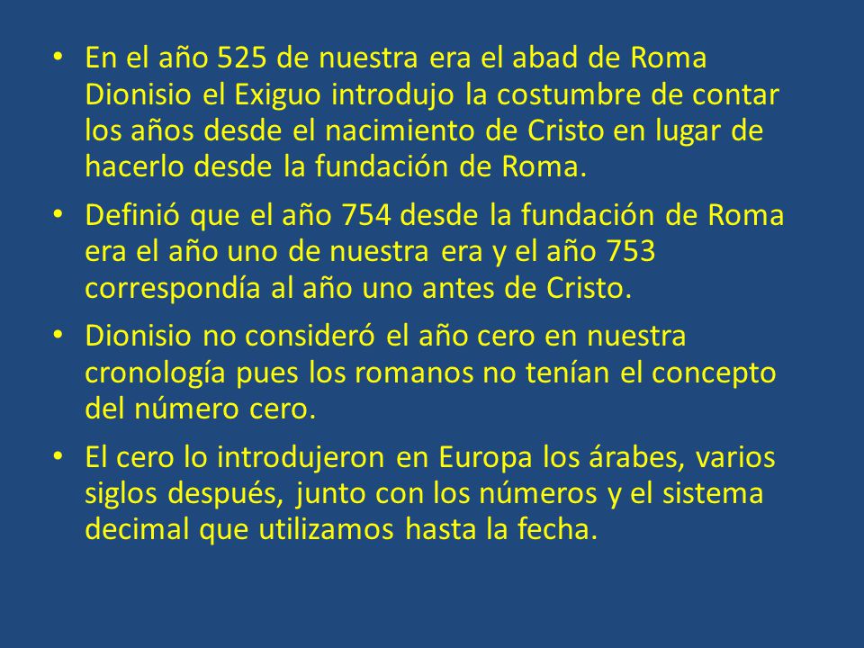 En el año 525 de nuestra era el abad de Roma Dionisio el Exiguo introdujo la costumbre de contar los años desde el nacimiento de Cristo en lugar de hacerlo desde la fundación de Roma.