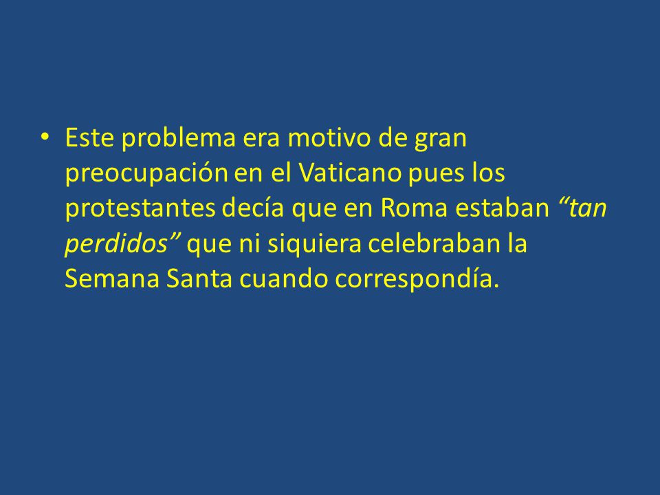 Este problema era motivo de gran preocupación en el Vaticano pues los protestantes decía que en Roma estaban tan perdidos que ni siquiera celebraban la Semana Santa cuando correspondía.