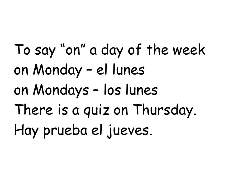 To say on a day of the week on Monday – el lunes on Mondays – los lunes There is a quiz on Thursday.