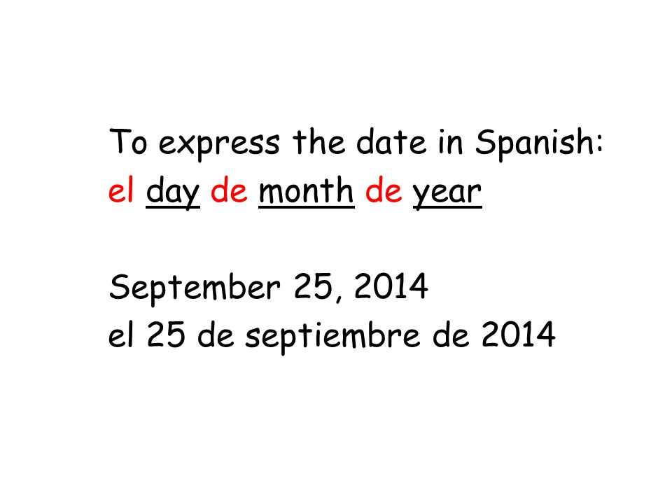 To express the date in Spanish: el day de month de year September 25, 2014 el 25 de septiembre de 2014