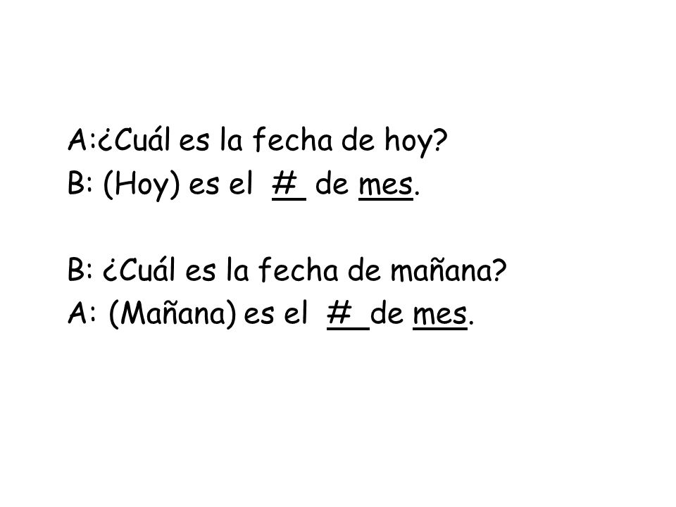 A:¿Cuál es la fecha de hoy. B: (Hoy) es el # de mes