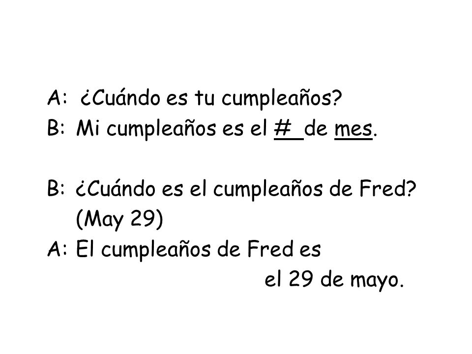 A: ¿Cuándo es tu cumpleaños. B: Mi cumpleaños es el # de mes