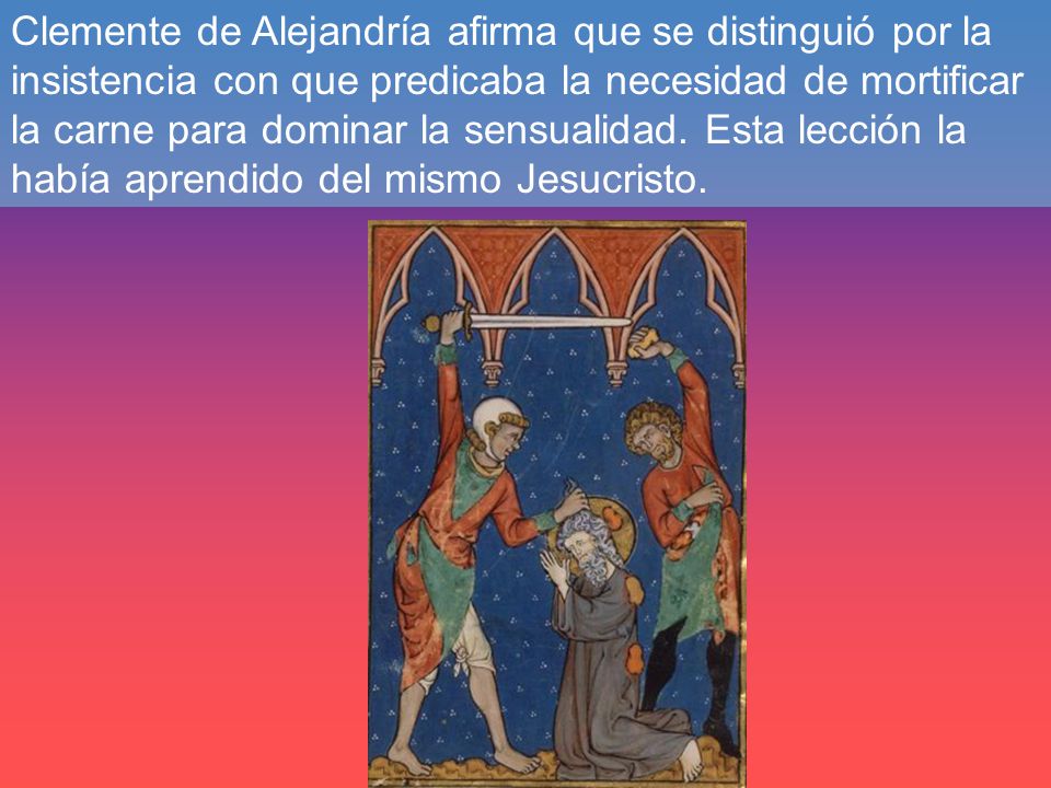 Clemente de Alejandría afirma que se distinguió por la insistencia con que predicaba la necesidad de mortificar la carne para dominar la sensualidad.