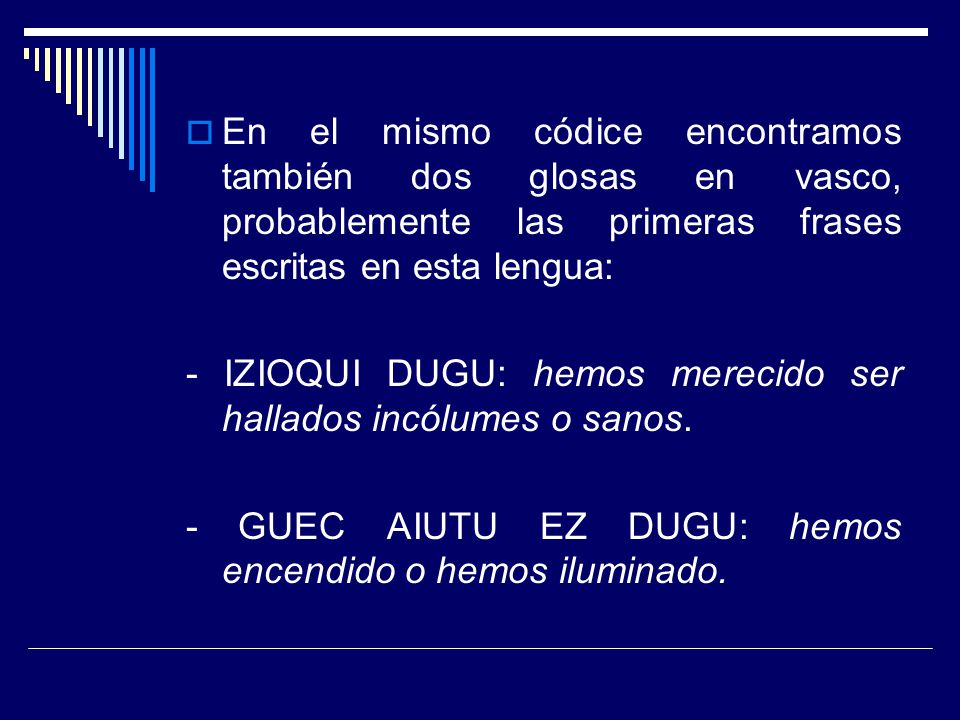 En el mismo códice encontramos también dos glosas en vasco, probablemente las primeras frases escritas en esta lengua: