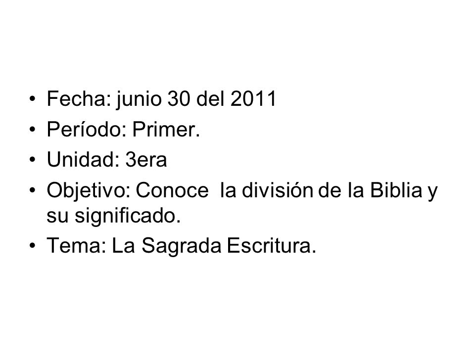Fecha: junio 30 del 2011 Período: Primer. Unidad: 3era. Objetivo: Conoce la división de la Biblia y su significado.