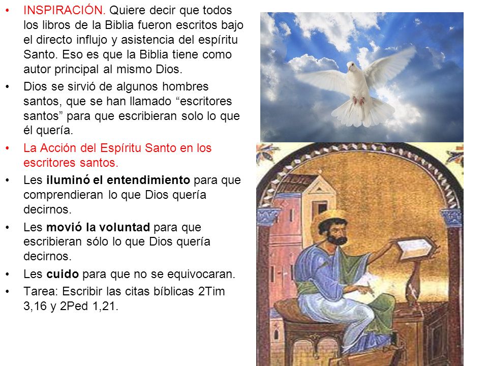 INSPIRACIÓN. Quiere decir que todos los libros de la Biblia fueron escritos bajo el directo influjo y asistencia del espíritu Santo. Eso es que la Biblia tiene como autor principal al mismo Dios.