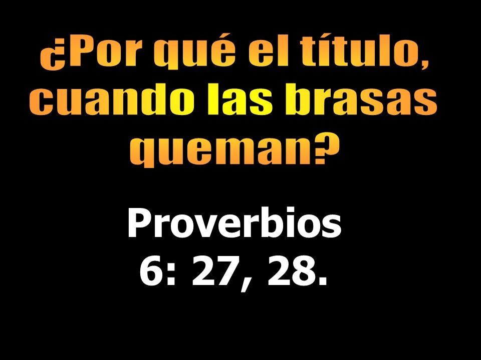 ¿Por qué el título, cuando las brasas queman Proverbios 6: 27, 28.