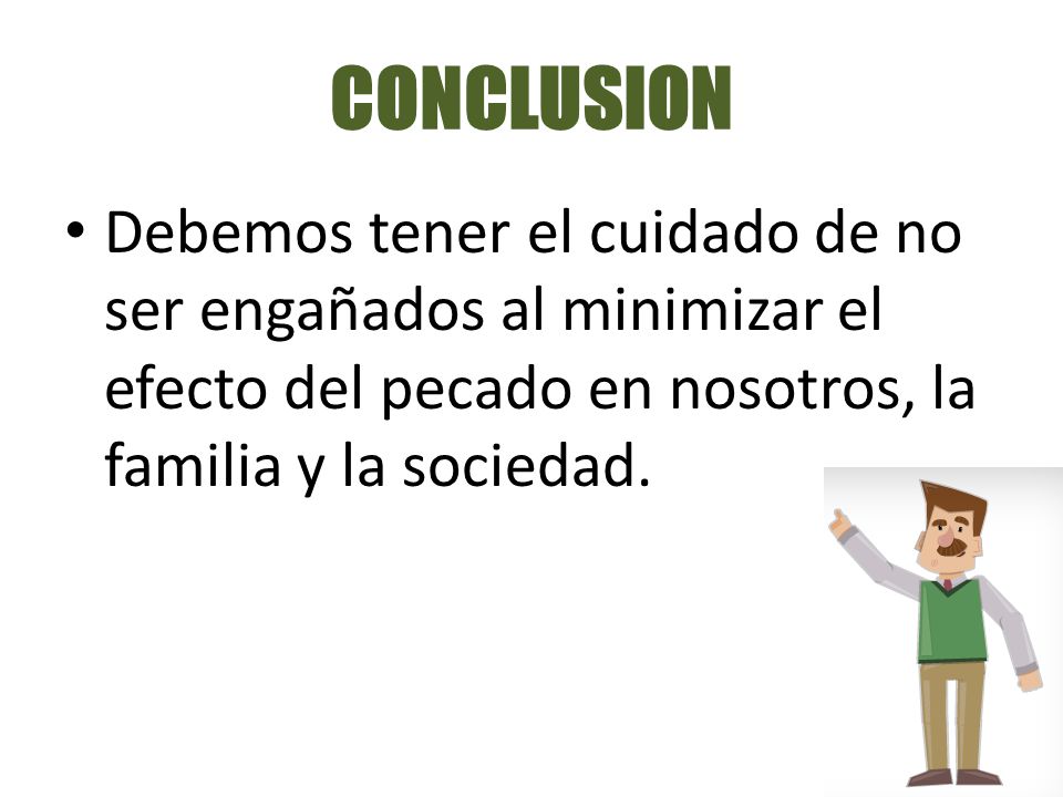 CONCLUSION Debemos tener el cuidado de no ser engañados al minimizar el efecto del pecado en nosotros, la familia y la sociedad.
