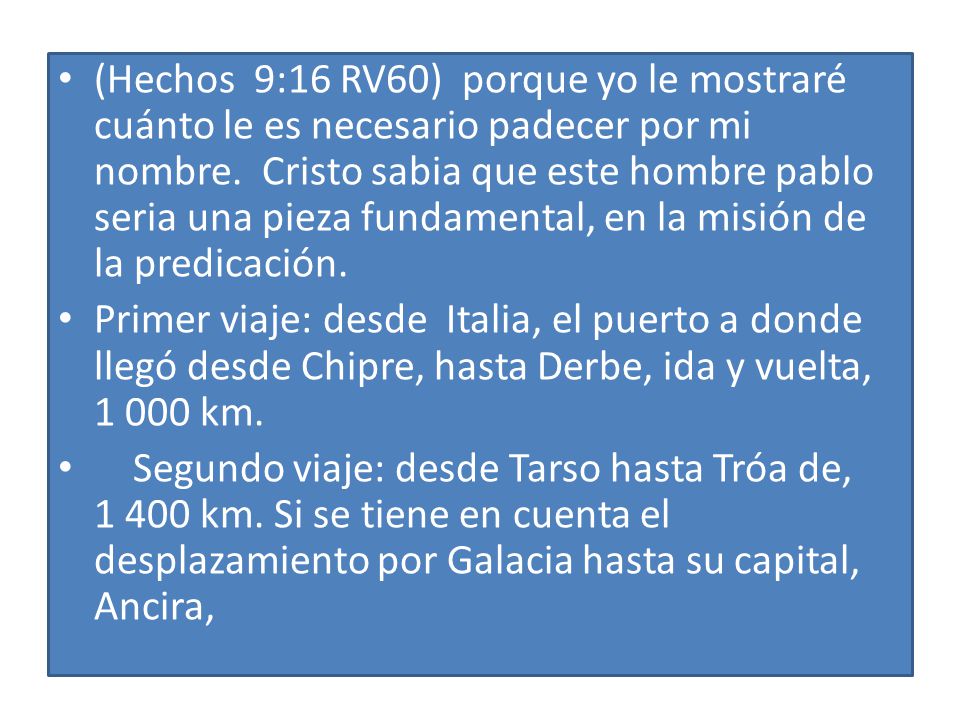 (Hechos 9:16 RV60) porque yo le mostraré cuánto le es necesario padecer por mi nombre. Cristo sabia que este hombre pablo seria una pieza fundamental, en la misión de la predicación.