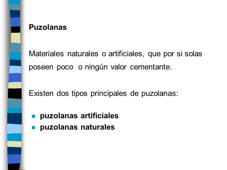 Puzolanas Materiales naturales o artificiales, que por si solas poseen poco o ningún valor cementante. Existen dos tipos principales de puzolanas: