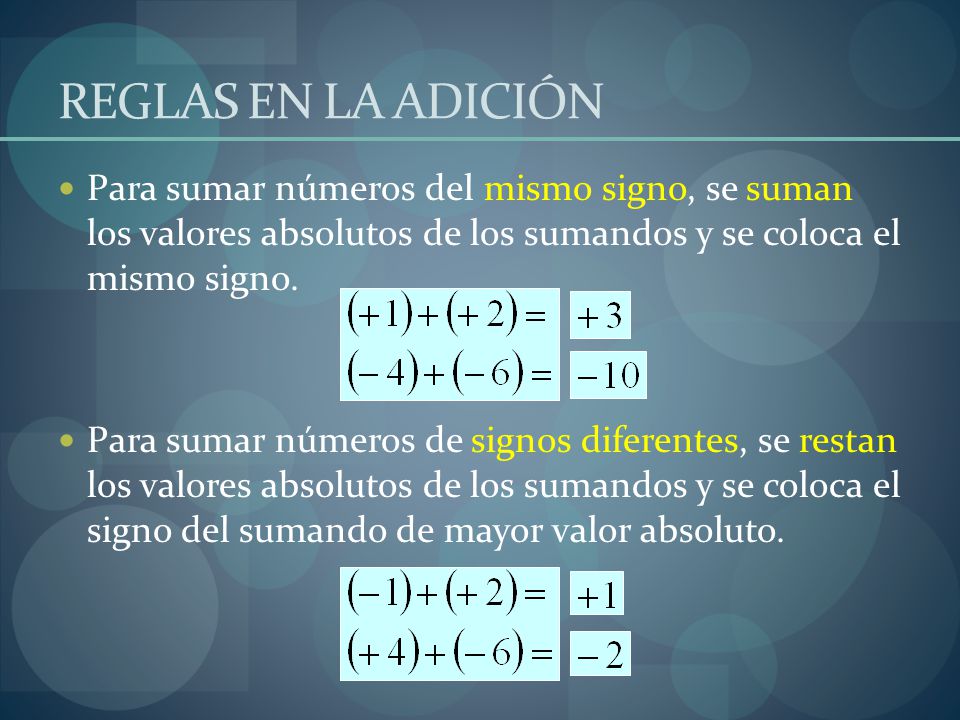 REGLAS EN LA ADICIÓN Para sumar números del mismo signo, se suman los valores absolutos de los sumandos y se coloca el mismo signo.