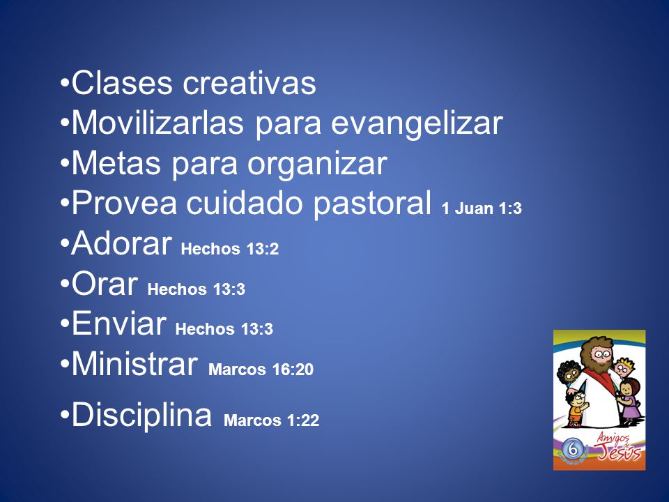Clases creativas Movilizarlas para evangelizar. Metas para organizar. Provea cuidado pastoral 1 Juan 1:3.