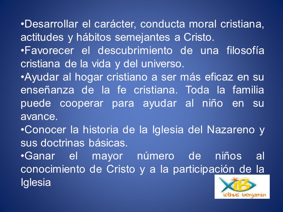Desarrollar el carácter, conducta moral cristiana, actitudes y hábitos semejantes a Cristo.