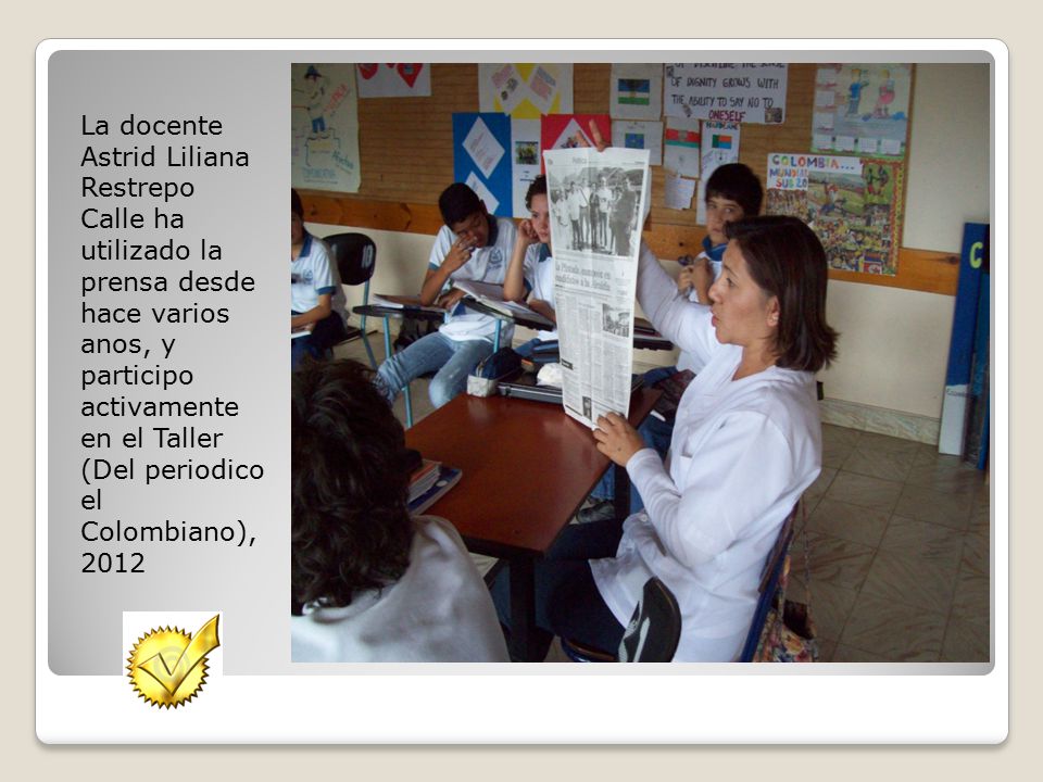 La docente Astrid Liliana Restrepo Calle ha utilizado la prensa desde hace varios anos, y participo activamente en el Taller (Del periodico el Colombiano), 2012