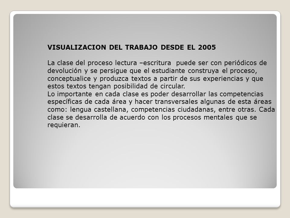 VISUALIZACION DEL TRABAJO DESDE EL 2005 La clase del proceso lectura –escritura puede ser con periódicos de devolución y se persigue que el estudiante construya el proceso, conceptualice y produzca textos a partir de sus experiencias y que estos textos tengan posibilidad de circular.