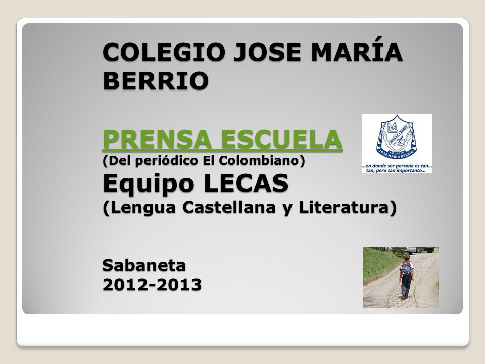 COLEGIO JOSE MARÍA BERRIO PRENSA ESCUELA (Del periódico El Colombiano) Equipo LECAS (Lengua Castellana y Literatura) Sabaneta