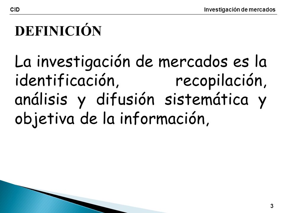 DEFINICIÓN La investigación de mercados es la identificación, recopilación, análisis y difusión sistemática y objetiva de la información,