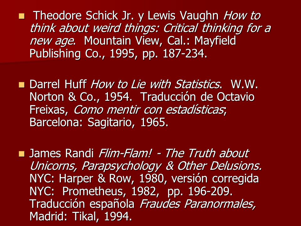 Theodore Schick Jr. y Lewis Vaughn How to think about weird things: Critical thinking for a new age. Mountain View, Cal.: Mayfield Publishing Co., 1995, pp