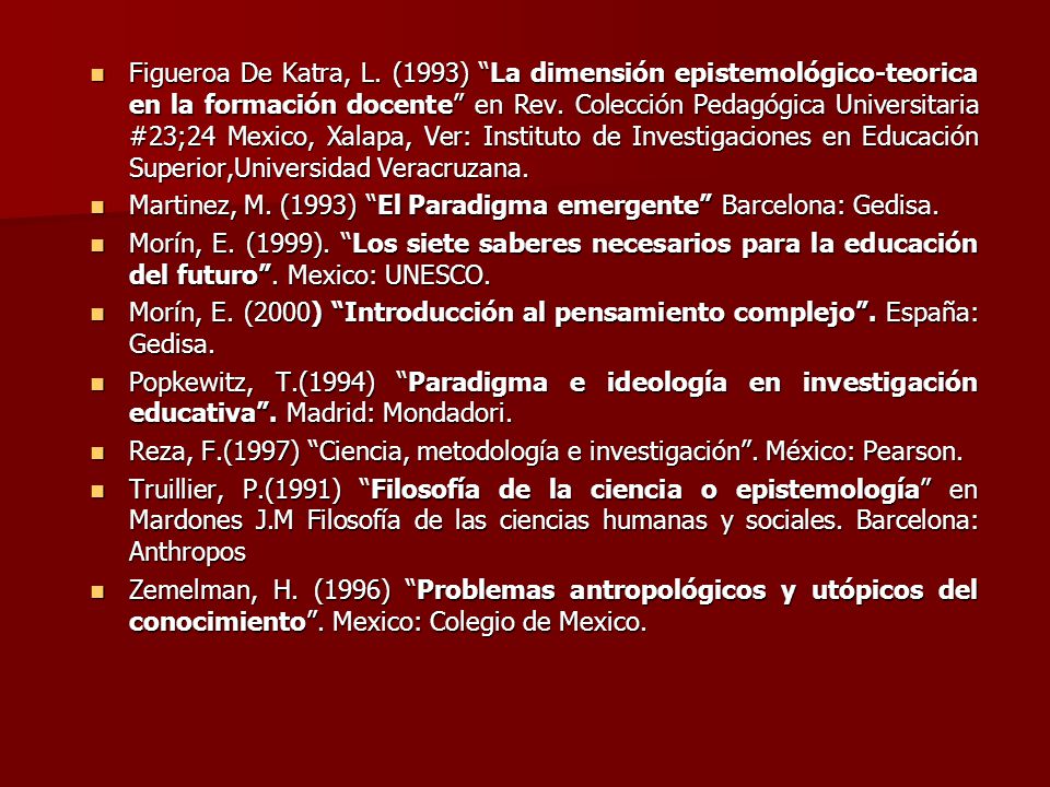 Figueroa De Katra, L. (1993) La dimensión epistemológico-teorica en la formación docente en Rev. Colección Pedagógica Universitaria #23;24 Mexico, Xalapa, Ver: Instituto de Investigaciones en Educación Superior,Universidad Veracruzana.
