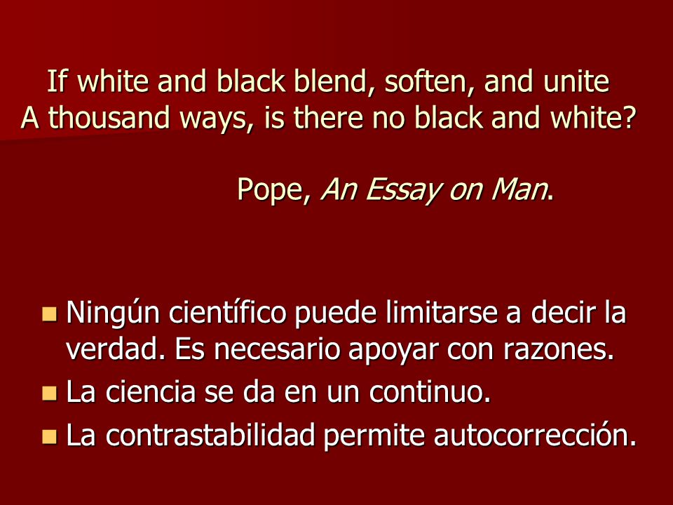 If white and black blend, soften, and unite A thousand ways, is there no black and white Pope, An Essay on Man.