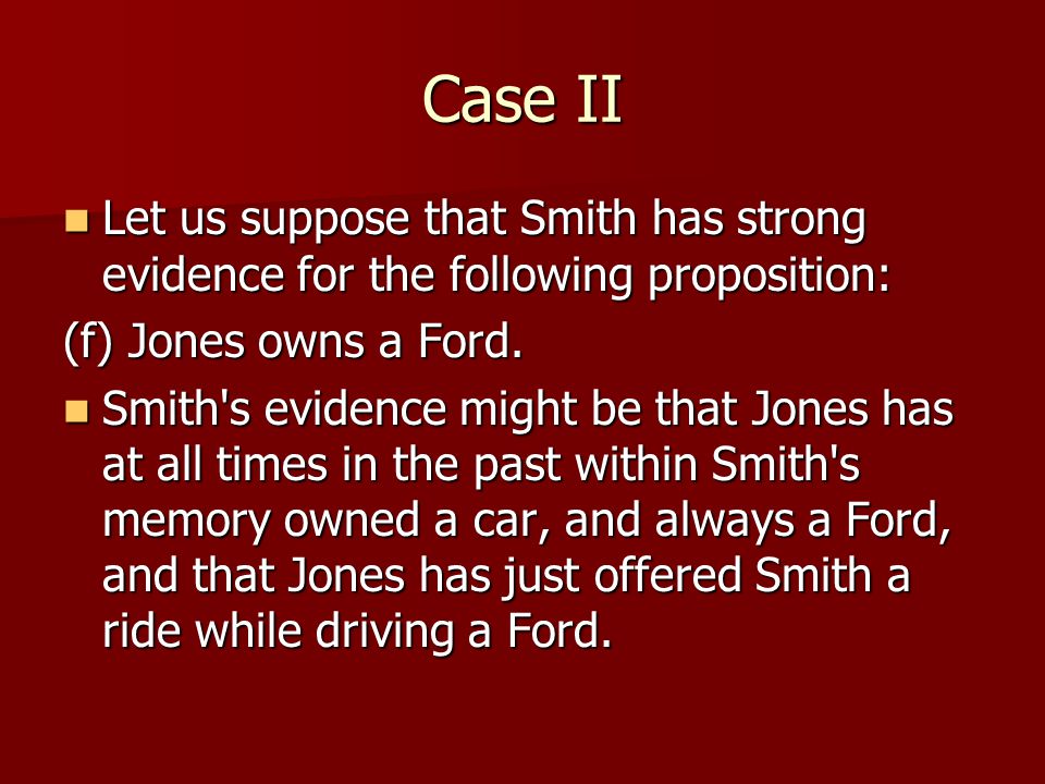 Case II Let us suppose that Smith has strong evidence for the following proposition: (f) Jones owns a Ford.