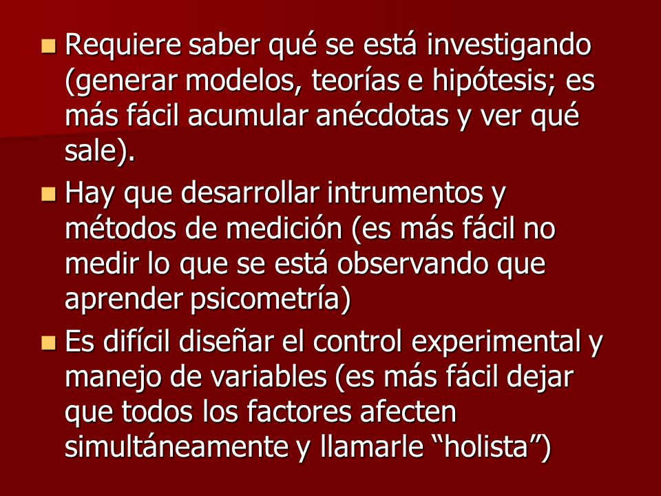 Requiere saber qué se está investigando (generar modelos, teorías e hipótesis; es más fácil acumular anécdotas y ver qué sale).