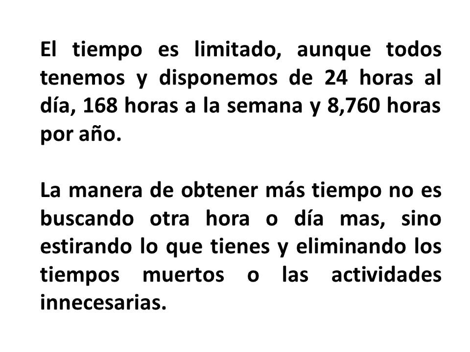 El tiempo es limitado, aunque todos tenemos y disponemos de 24 horas al día, 168 horas a la semana y 8,760 horas por año.