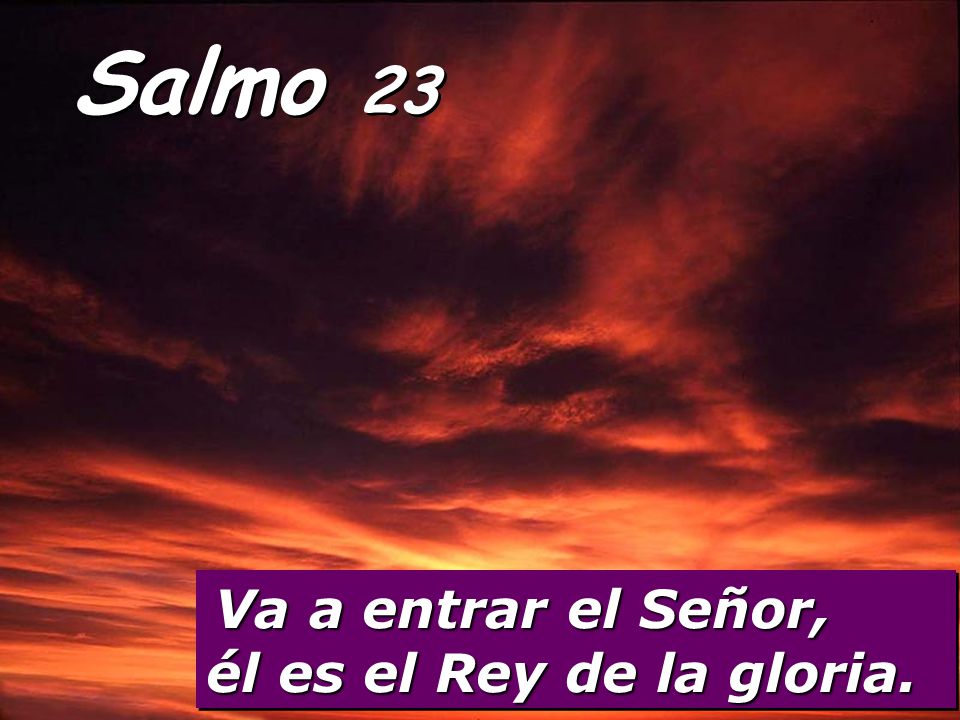 Salmo 23 Va a entrar el Señor, él es el Rey de la gloria.