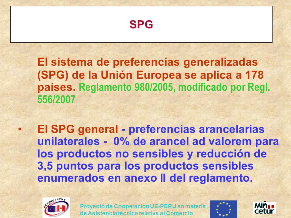 SPG El sistema de preferencias generalizadas (SPG) de la Unión Europea se aplica a 178 países. Reglamento 980/2005, modificado por Regl. 556/2007.