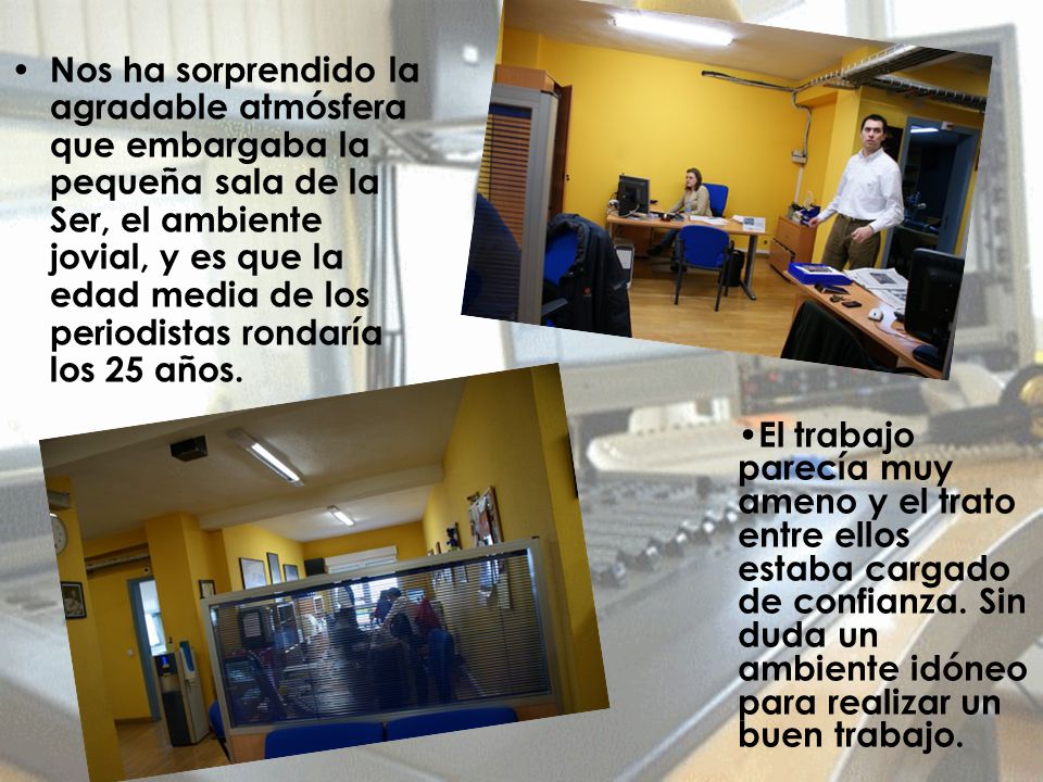 Nos ha sorprendido la agradable atmósfera que embargaba la pequeña sala de la Ser, el ambiente jovial, y es que la edad media de los periodistas rondaría los 25 años.