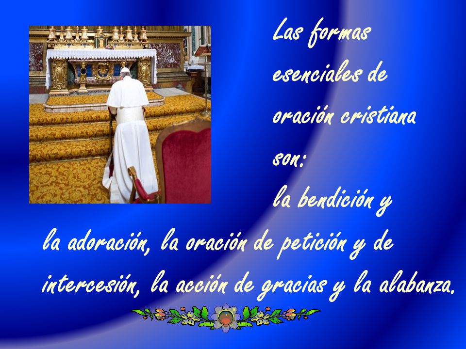 Las formas esenciales de. oración cristiana. son: la bendición y. la adoración, la oración de petición y de.