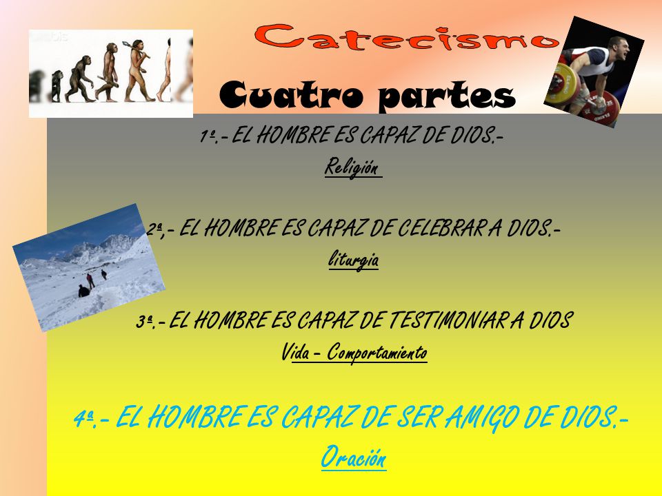 Catecismo Cuatro partes 4ª.- EL HOMBRE ES CAPAZ DE SER AMIGO DE DIOS.-