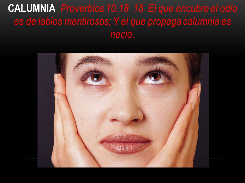 CALUMNIA Proverbios El que encubre el odio es de labios mentirosos; Y el que propaga calumnia es necio.