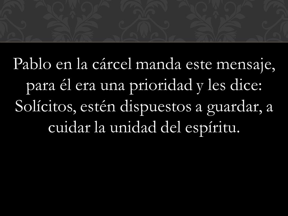 Pablo en la cárcel manda este mensaje, para él era una prioridad y les dice: Solícitos, estén dispuestos a guardar, a cuidar la unidad del espíritu.