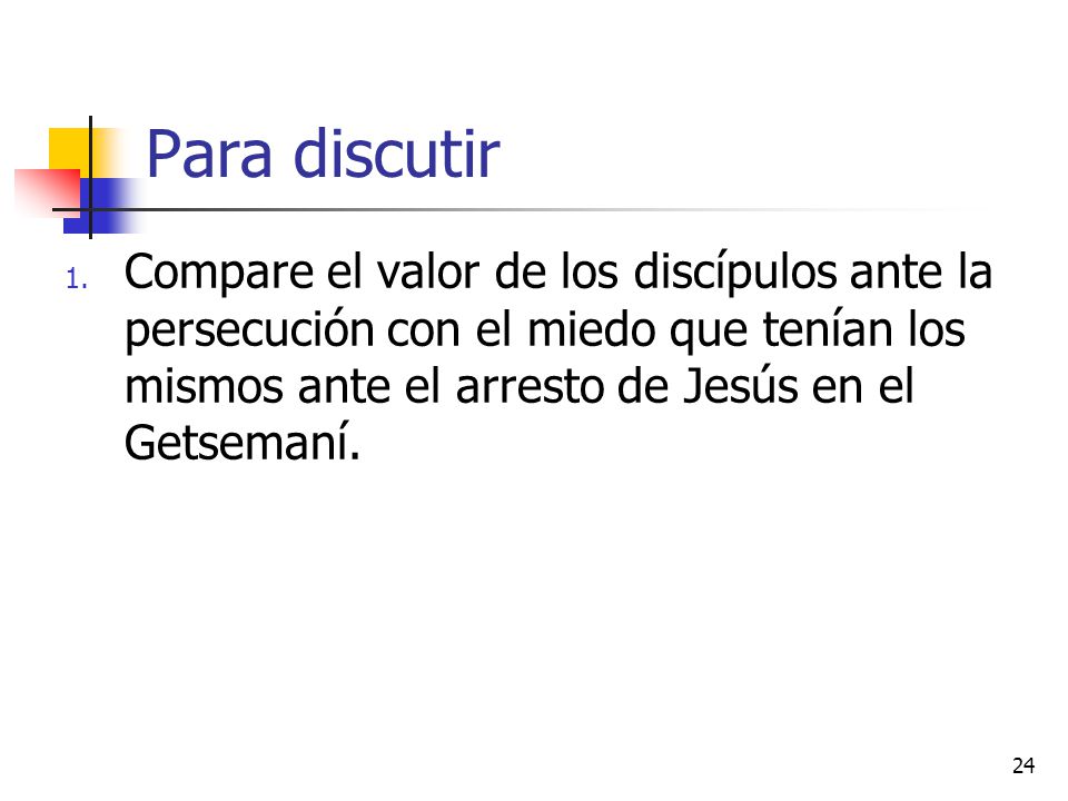 Para discutir Compare el valor de los discípulos ante la persecución con el miedo que tenían los mismos ante el arresto de Jesús en el Getsemaní.