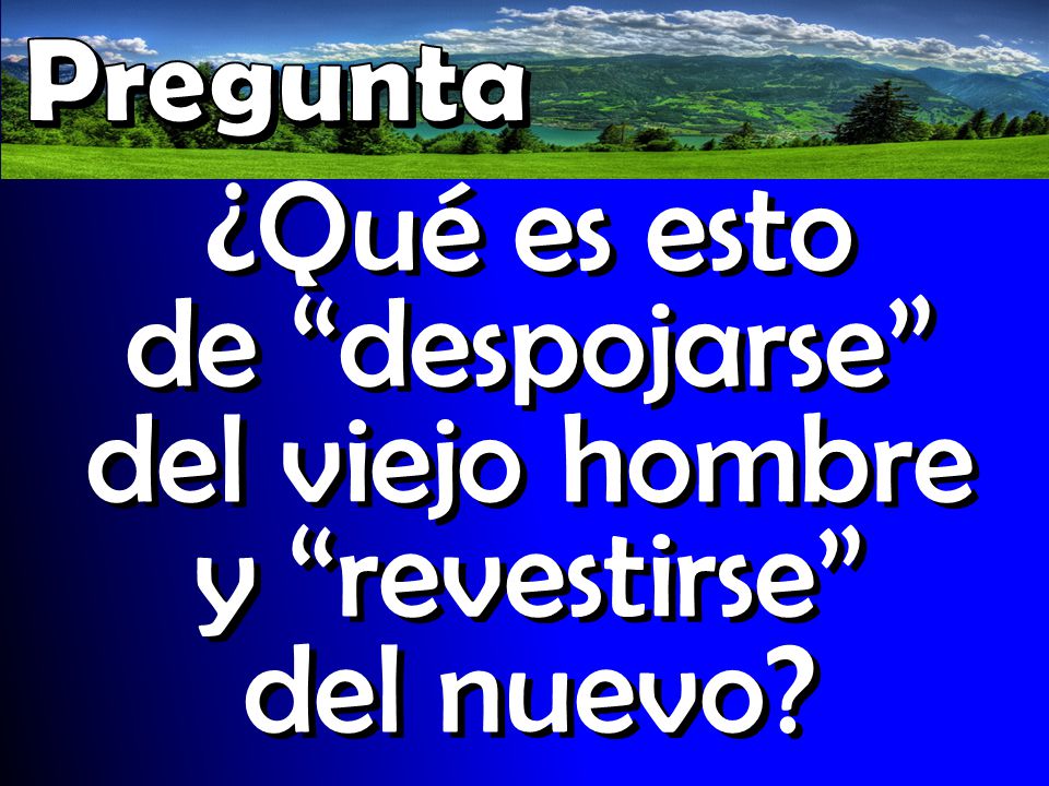Pregunta ¿Qué es esto de despojarse del viejo hombre y revestirse del nuevo