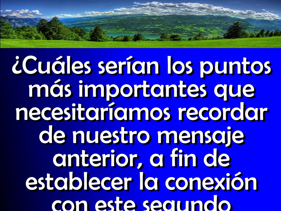 ¿Cuáles serían los puntos más importantes que necesitaríamos recordar de nuestro mensaje anterior, a fin de establecer la conexión con este segundo mensaje de la serie