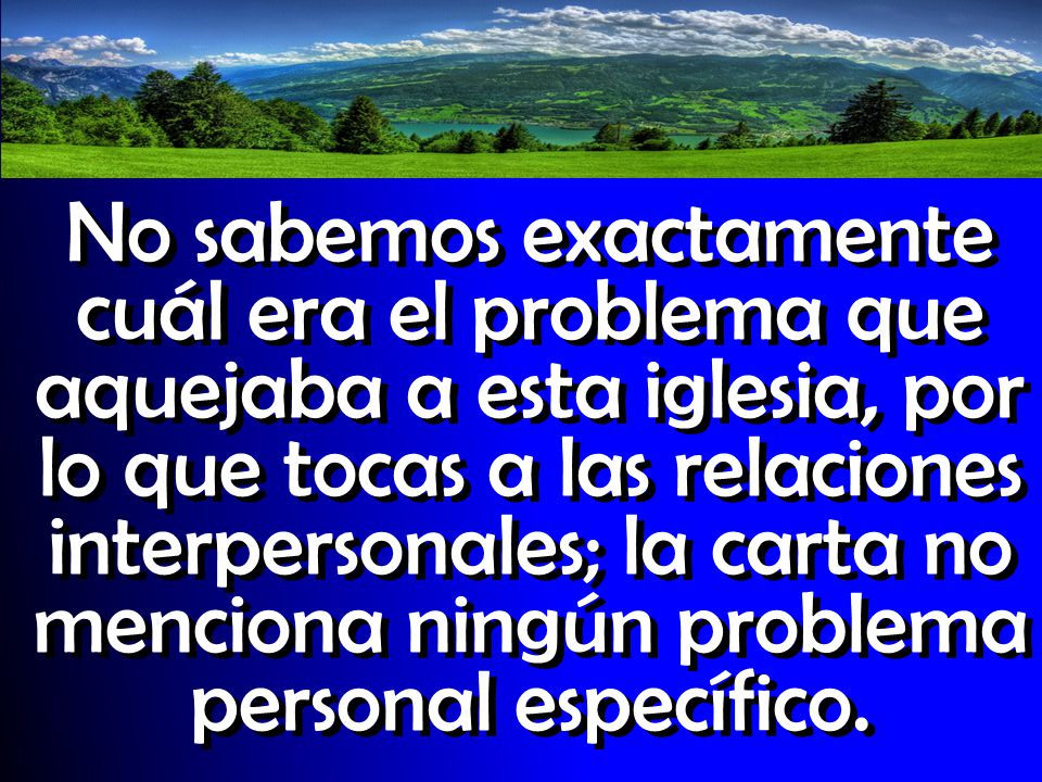 No sabemos exactamente cuál era el problema que aquejaba a esta iglesia, por lo que tocas a las relaciones interpersonales; la carta no menciona ningún problema personal específico.