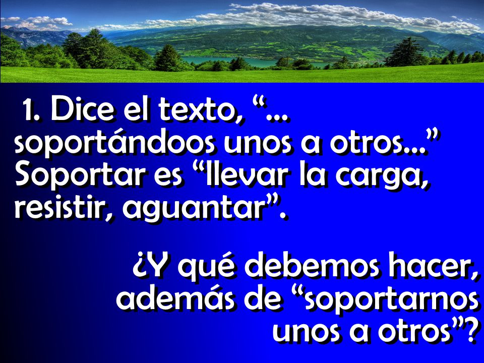 1. Dice el texto, … soportándoos unos a otros… Soportar es llevar la carga, resistir, aguantar .