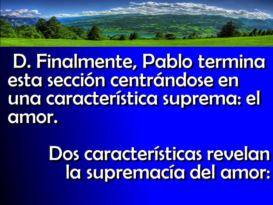 D. Finalmente, Pablo termina esta sección centrándose en una característica suprema: el amor.