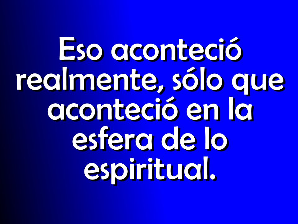 Eso aconteció realmente, sólo que aconteció en la esfera de lo espiritual.