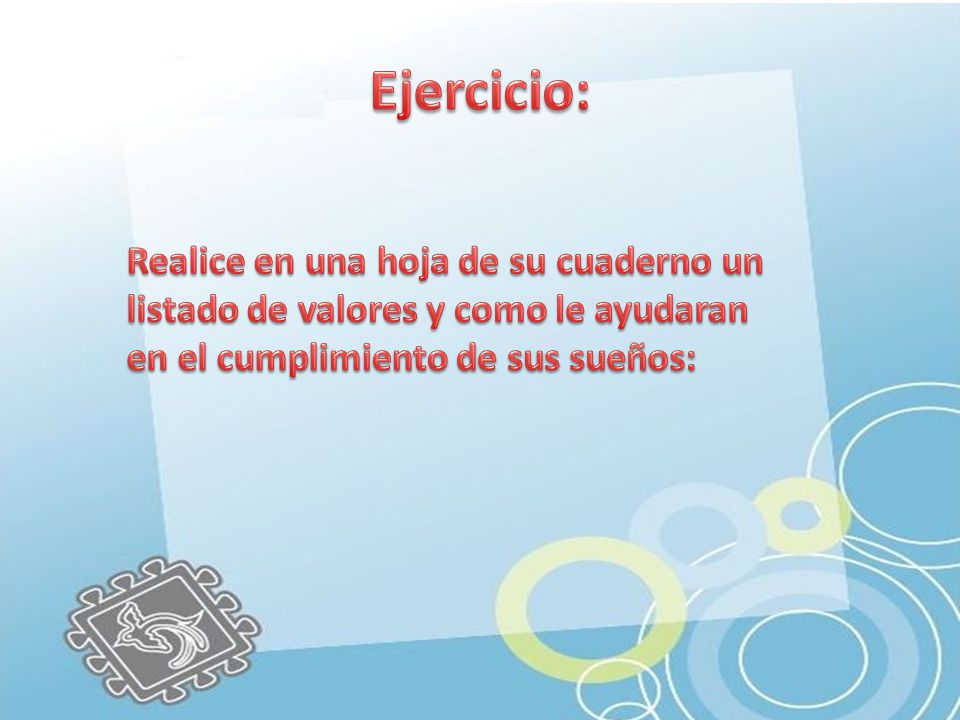 Ejercicio: Realice en una hoja de su cuaderno un listado de valores y como le ayudaran en el cumplimiento de sus sueños: