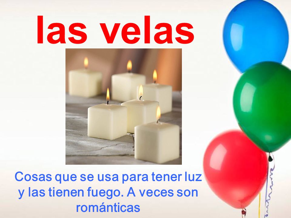 las velas Cosas que se usa para tener luz y las tienen fuego. A veces son románticas