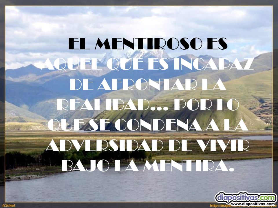 EL MENTIROSO ES AQUEL QUE ES INCAPAZ DE AFRONTAR LA REALIDAD