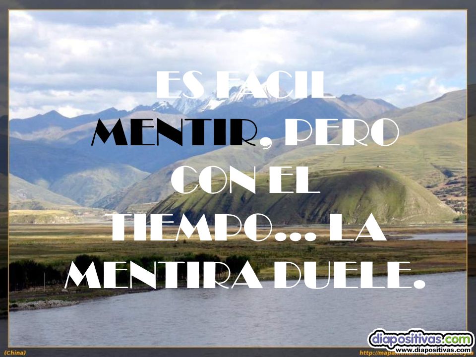 ES FÁCIL MENTIR, PERO CON EL TIEMPO... LA MENTIRA DUELE.